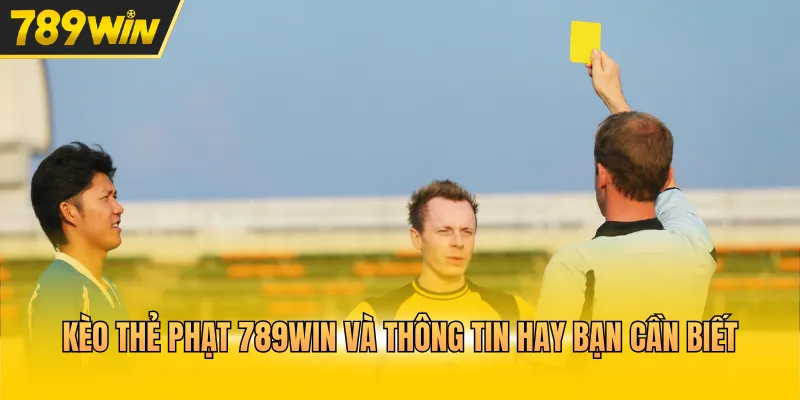 Kèo thẻ phạt 789WIN và thông tin hay bạn cần biết 