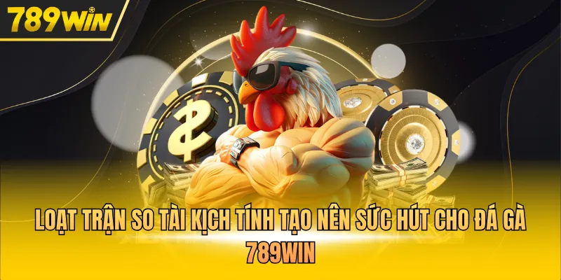 Loạt trận so tài kịch tính tạo nên sức hút cho đá gà 789WIN 