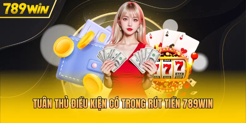Tuân thủ điều kiện có trong rút tiền 789WIN